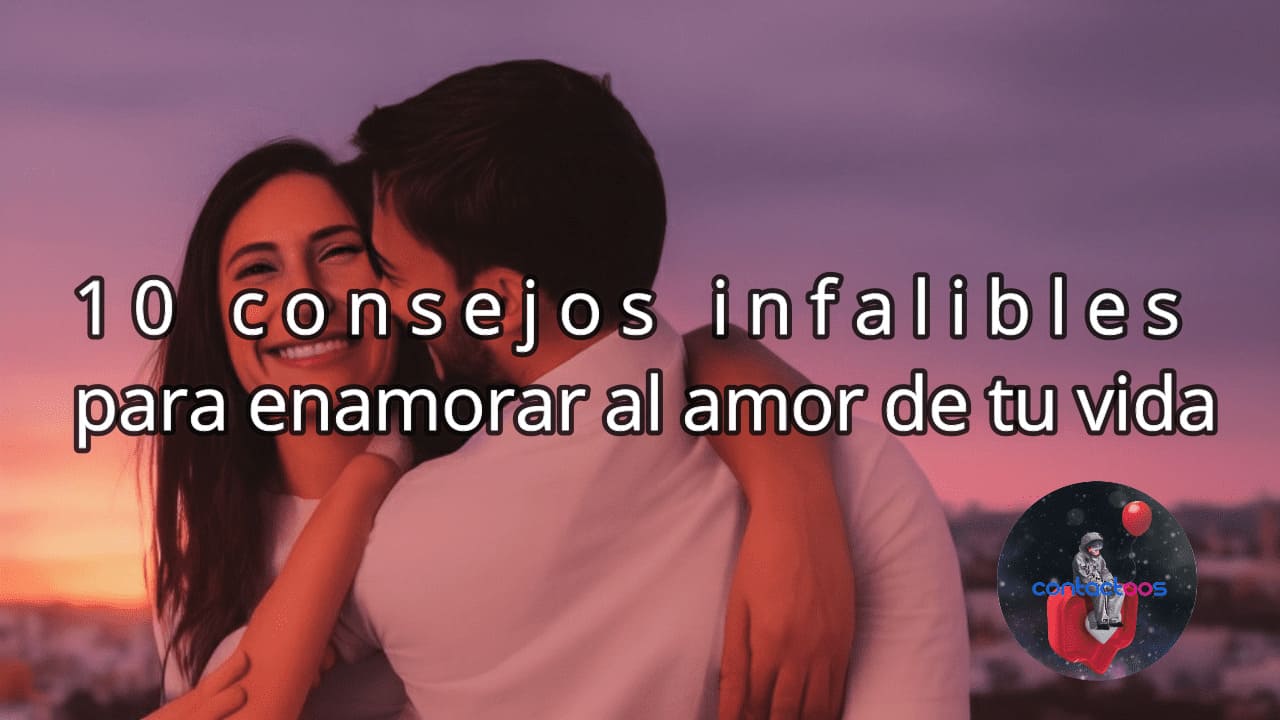 10 Consejos Infalibles Para Enamorar Al Amor De Tu Vida Contactoos 